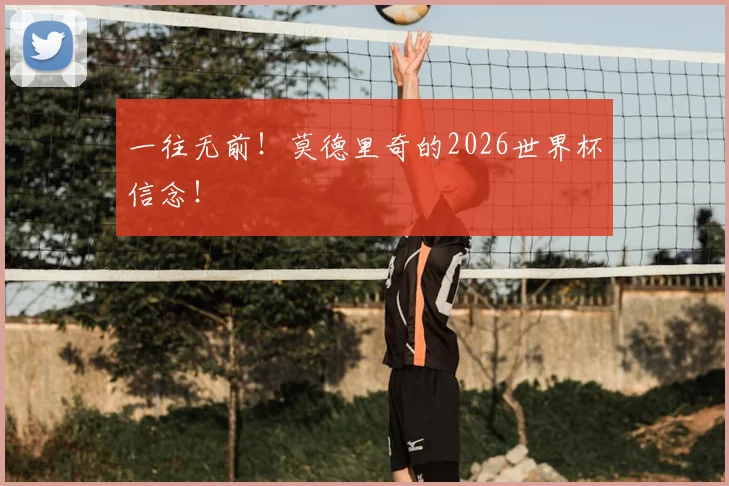 一往无前！莫德里奇的2026世界杯信念！