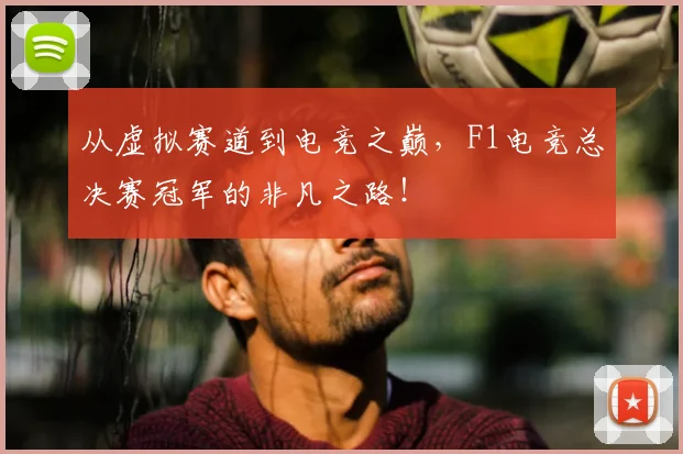从虚拟赛道到电竞之巅，F1电竞总决赛冠军的非凡之路！