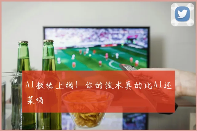 AI教练上线！你的技术真的比AI还菜吗