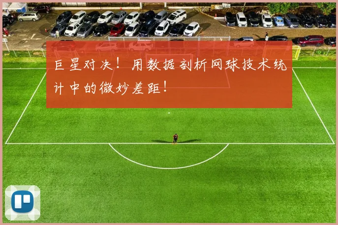 巨星对决！用数据剖析网球技术统计中的微妙差距！