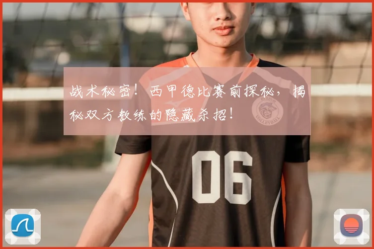 战术秘密！西甲德比赛前探秘，揭秘双方教练的隐藏杀招！