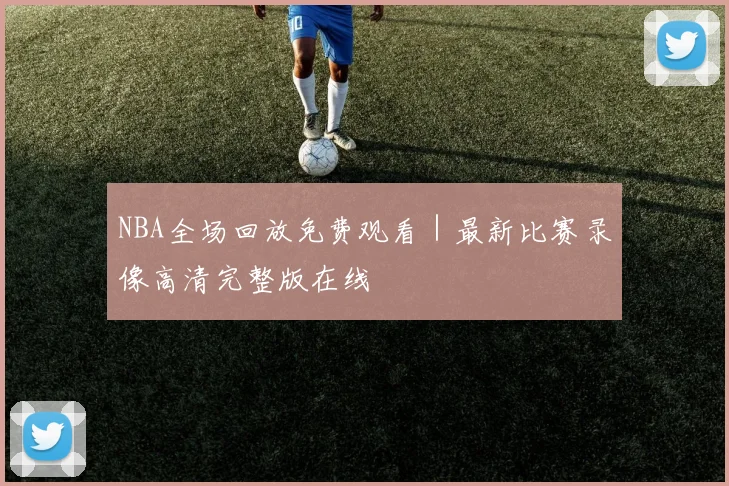 NBA全场回放免费观看|最新比赛录像高清完整版在线