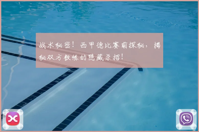 战术秘密！西甲德比赛前探秘，揭秘双方教练的隐藏杀招！
