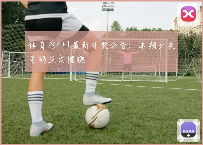 体育彩6+1最新开奖公告:本期头奖号码正式揭晓