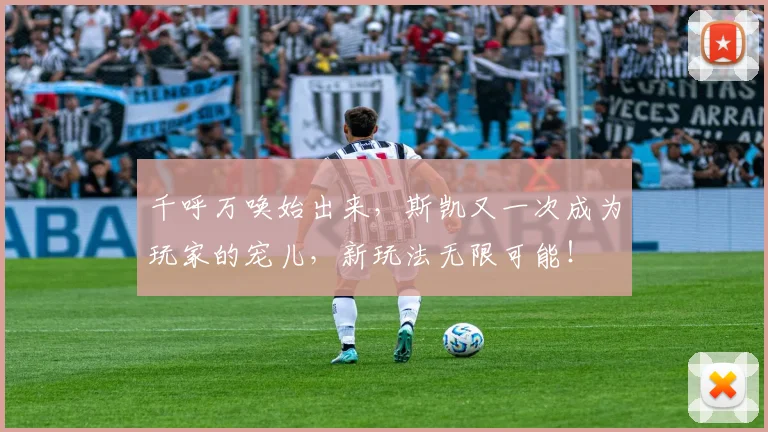 千呼万唤始出来，斯凯又一次成为玩家的宠儿，新玩法无限可能！