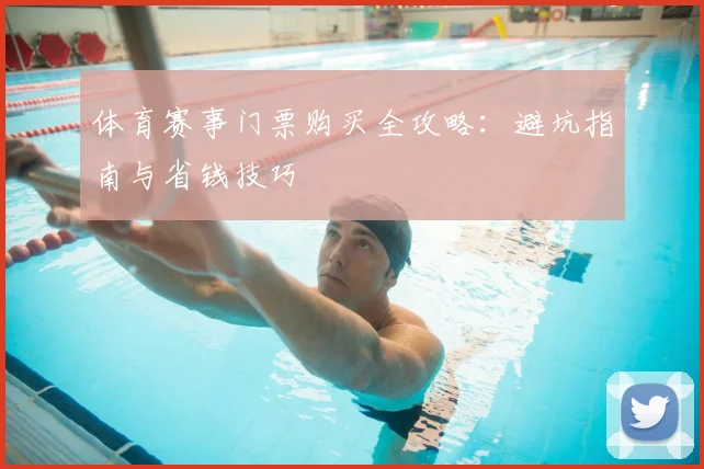 体育赛事门票购买全攻略:避坑指南与省钱技巧
